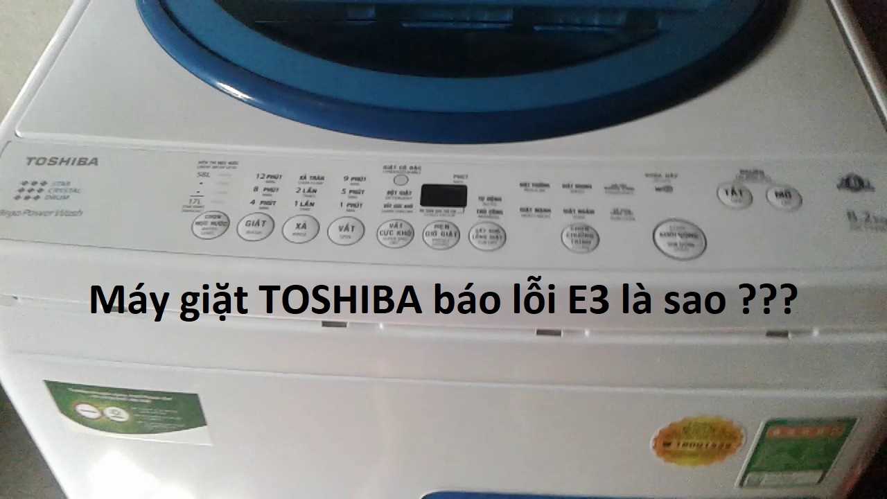 Cách xử lý máy giặt Toshiba báo lỗi E3 tại nhà đơn giản với 5 cách